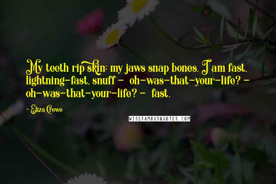 Eliza Crewe Quotes: My teeth rip skin; my jaws snap bones. I am fast, lightning-fast, snuff - oh-was-that-your-life? - oh-was-that-your-life? - fast.