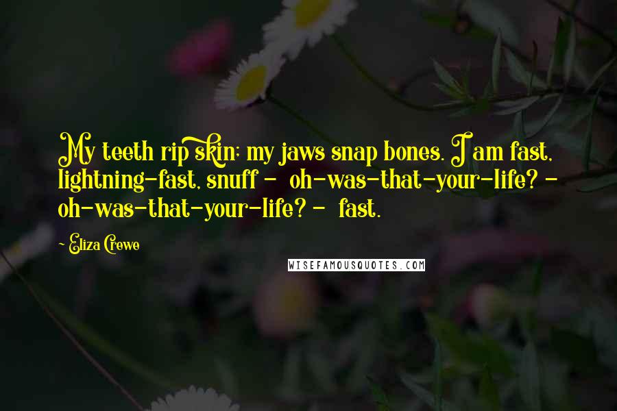 Eliza Crewe Quotes: My teeth rip skin; my jaws snap bones. I am fast, lightning-fast, snuff -  oh-was-that-your-life? - oh-was-that-your-life? -  fast.