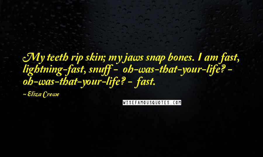 Eliza Crewe Quotes: My teeth rip skin; my jaws snap bones. I am fast, lightning-fast, snuff -  oh-was-that-your-life? - oh-was-that-your-life? -  fast.