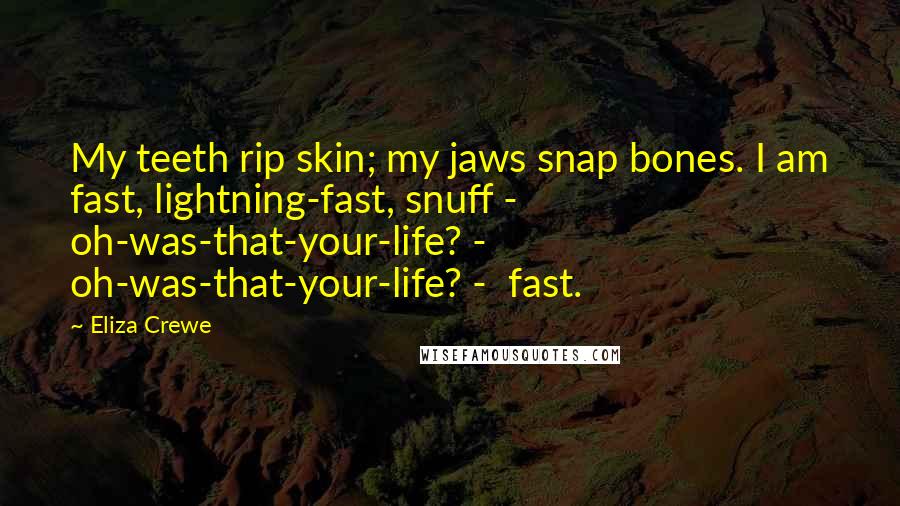 Eliza Crewe Quotes: My teeth rip skin; my jaws snap bones. I am fast, lightning-fast, snuff - oh-was-that-your-life? - oh-was-that-your-life? - fast.