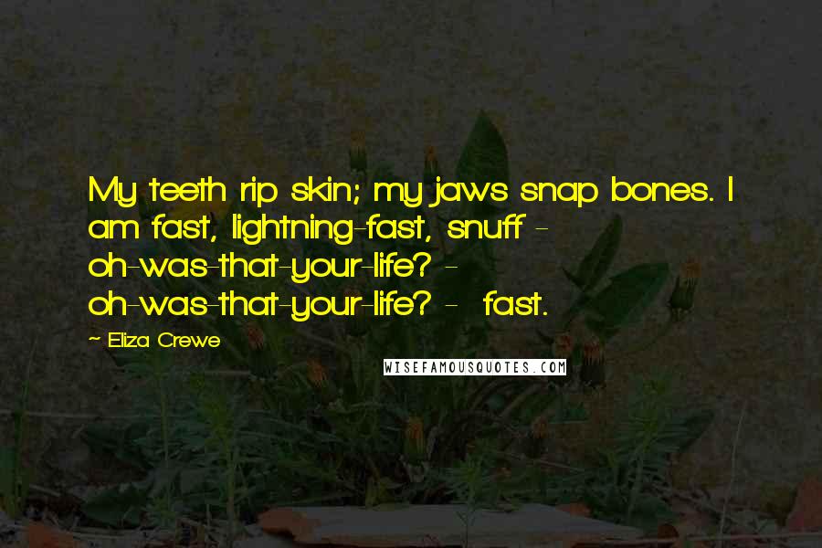 Eliza Crewe Quotes: My teeth rip skin; my jaws snap bones. I am fast, lightning-fast, snuff - oh-was-that-your-life? - oh-was-that-your-life? - fast.