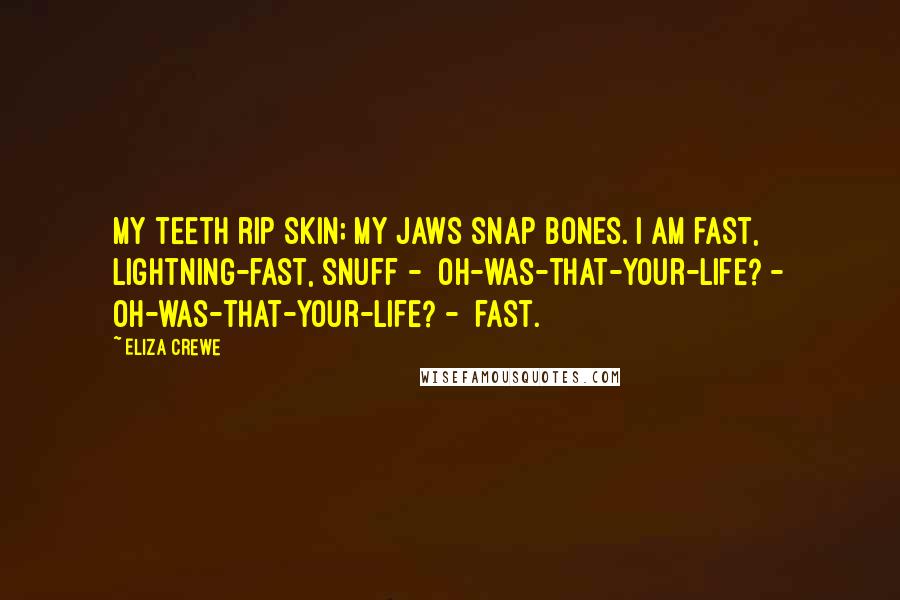 Eliza Crewe Quotes: My teeth rip skin; my jaws snap bones. I am fast, lightning-fast, snuff -  oh-was-that-your-life? - oh-was-that-your-life? -  fast.