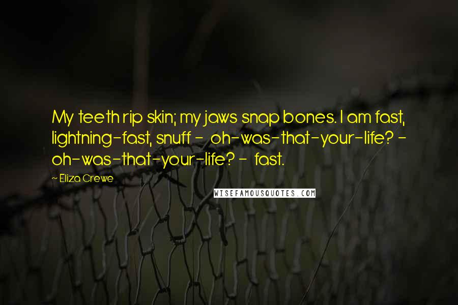 Eliza Crewe Quotes: My teeth rip skin; my jaws snap bones. I am fast, lightning-fast, snuff - oh-was-that-your-life? - oh-was-that-your-life? - fast.