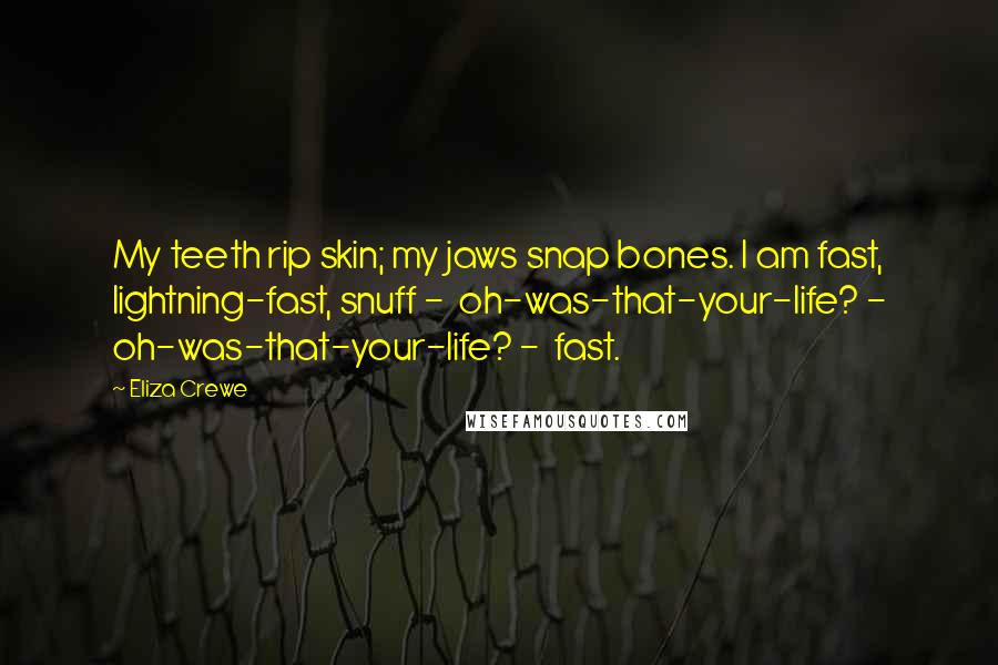 Eliza Crewe Quotes: My teeth rip skin; my jaws snap bones. I am fast, lightning-fast, snuff -  oh-was-that-your-life? - oh-was-that-your-life? -  fast.