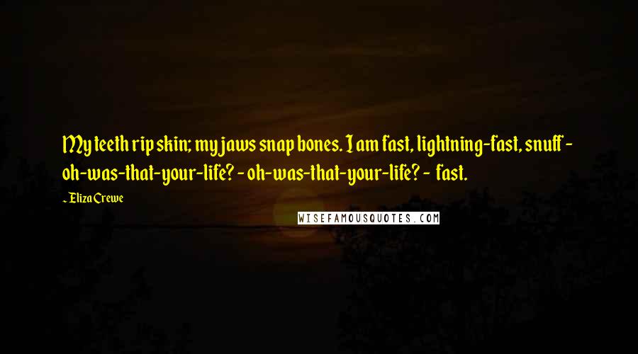 Eliza Crewe Quotes: My teeth rip skin; my jaws snap bones. I am fast, lightning-fast, snuff -  oh-was-that-your-life? - oh-was-that-your-life? -  fast.