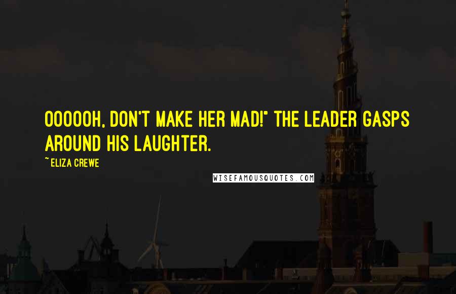 Eliza Crewe Quotes: Oooooh, don't make her mad!" the leader gasps around his laughter.
