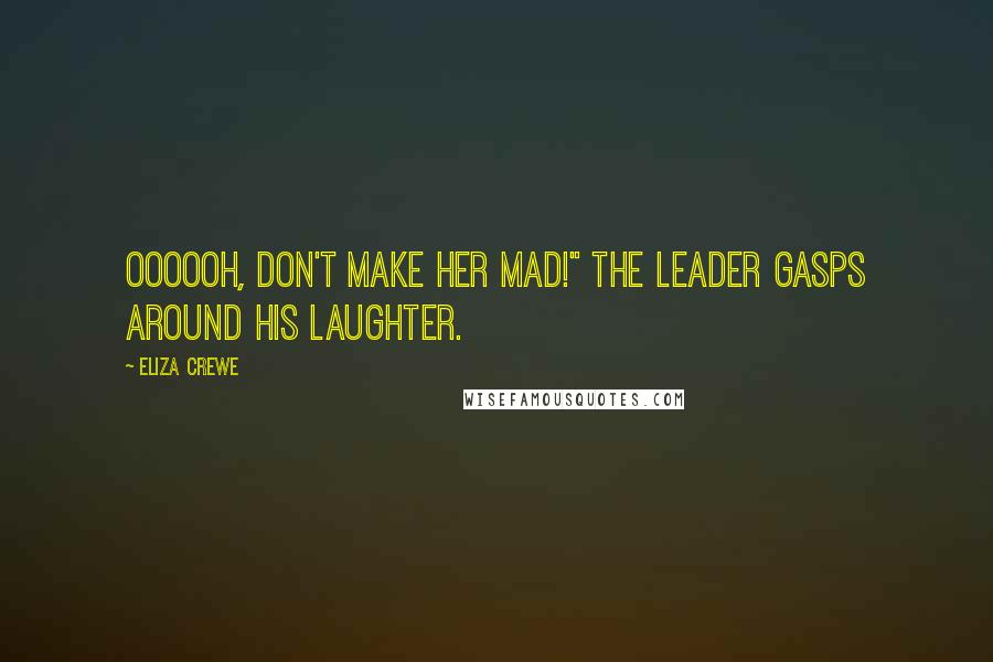 Eliza Crewe Quotes: Oooooh, don't make her mad!" the leader gasps around his laughter.
