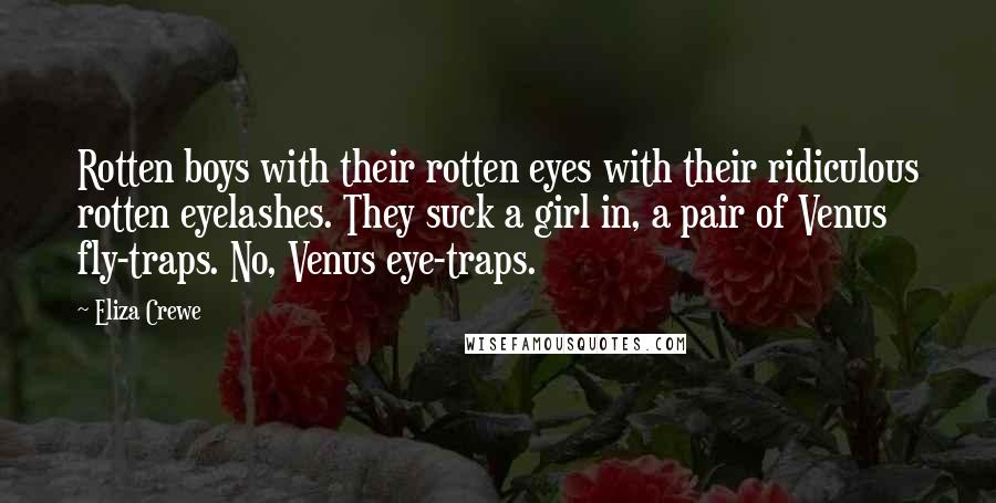 Eliza Crewe Quotes: Rotten boys with their rotten eyes with their ridiculous rotten eyelashes. They suck a girl in, a pair of Venus fly-traps. No, Venus eye-traps.