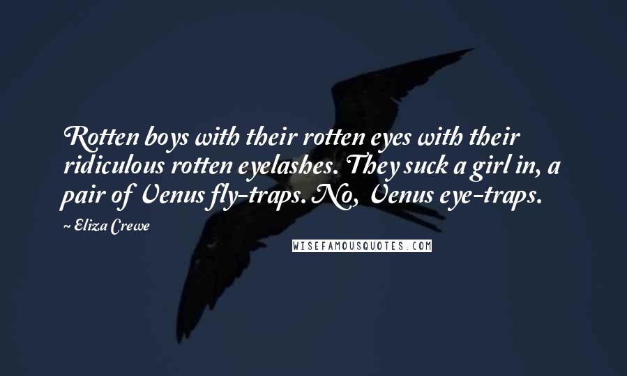 Eliza Crewe Quotes: Rotten boys with their rotten eyes with their ridiculous rotten eyelashes. They suck a girl in, a pair of Venus fly-traps. No, Venus eye-traps.