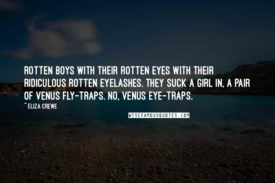 Eliza Crewe Quotes: Rotten boys with their rotten eyes with their ridiculous rotten eyelashes. They suck a girl in, a pair of Venus fly-traps. No, Venus eye-traps.