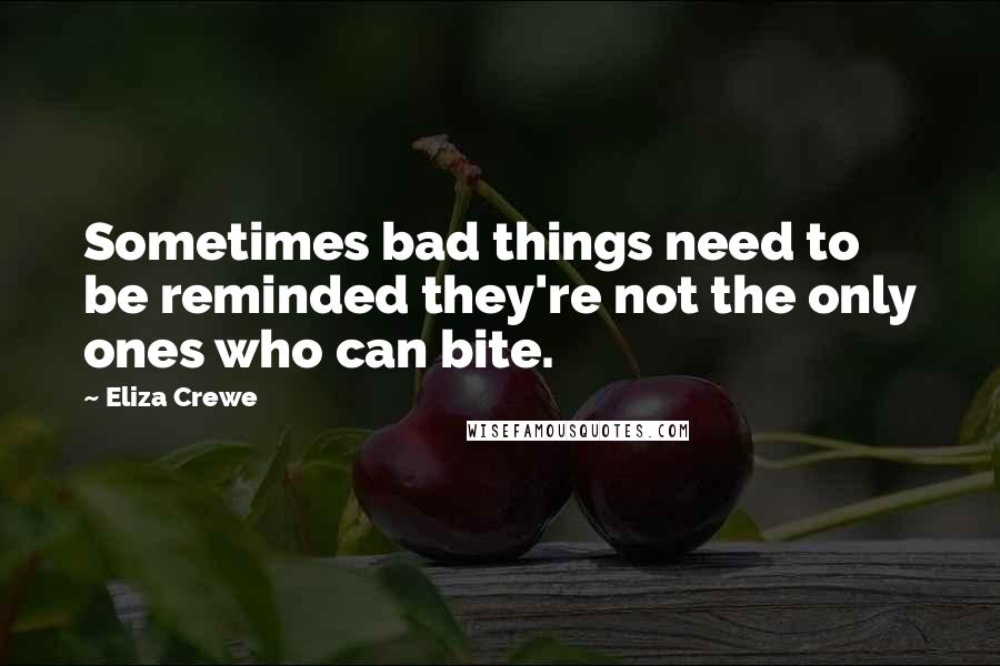 Eliza Crewe Quotes: Sometimes bad things need to be reminded they're not the only ones who can bite.