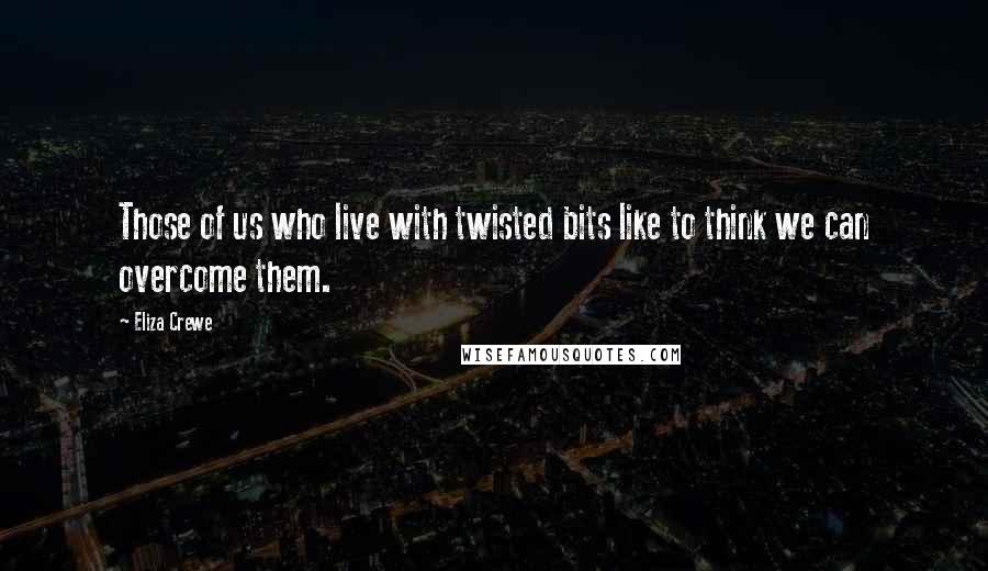 Eliza Crewe Quotes: Those of us who live with twisted bits like to think we can overcome them.