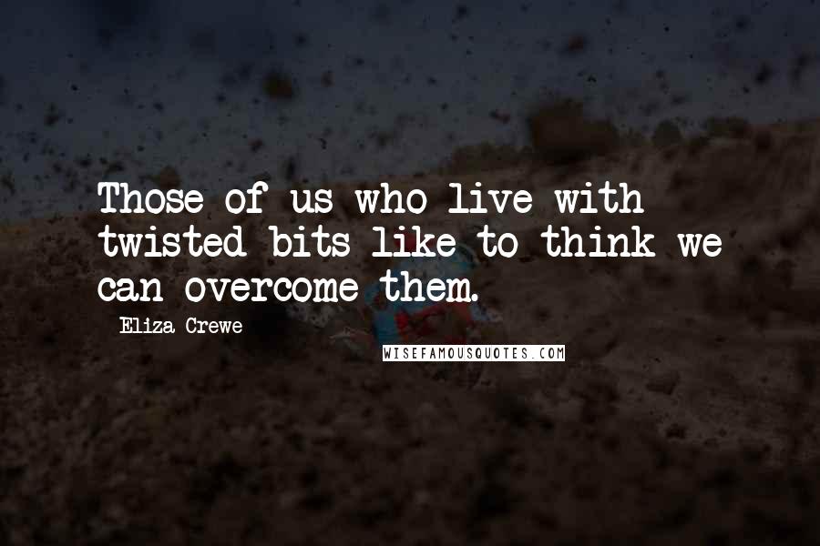 Eliza Crewe Quotes: Those of us who live with twisted bits like to think we can overcome them.