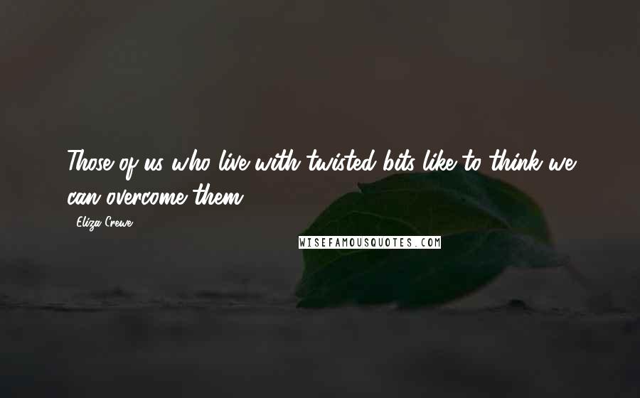 Eliza Crewe Quotes: Those of us who live with twisted bits like to think we can overcome them.