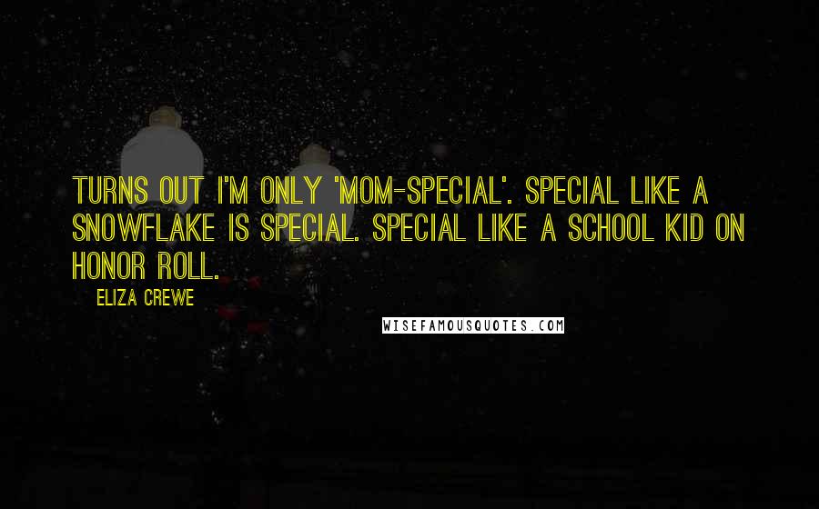 Eliza Crewe Quotes: Turns out I'm only 'mom-special'. Special like a snowflake is special. Special like a school kid on honor roll.