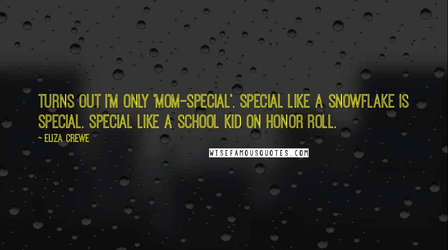 Eliza Crewe Quotes: Turns out I'm only 'mom-special'. Special like a snowflake is special. Special like a school kid on honor roll.