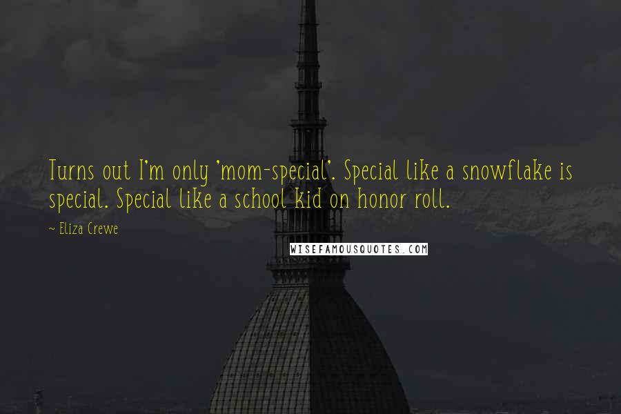Eliza Crewe Quotes: Turns out I'm only 'mom-special'. Special like a snowflake is special. Special like a school kid on honor roll.