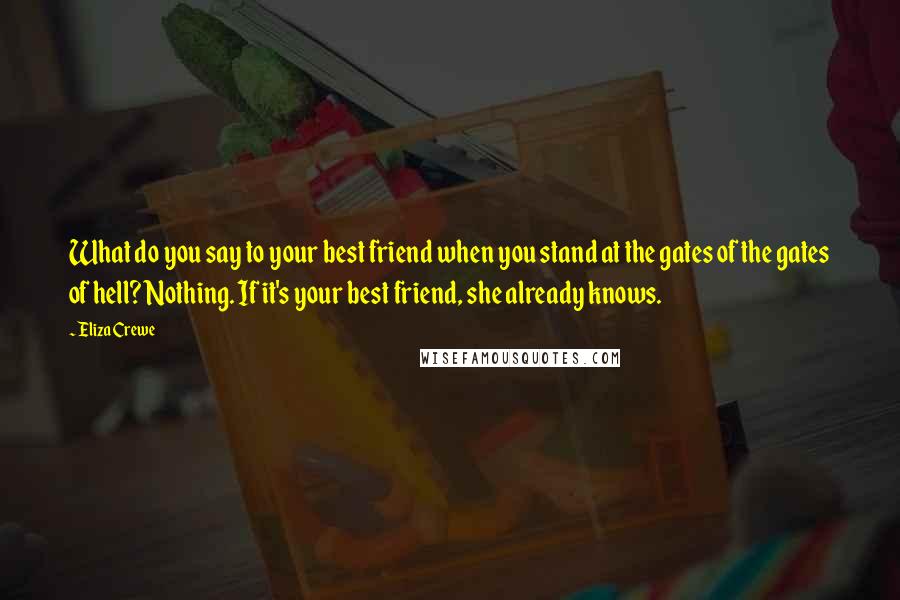 Eliza Crewe Quotes: What do you say to your best friend when you stand at the gates of the gates of hell? Nothing. If it's your best friend, she already knows.