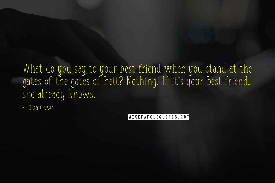 Eliza Crewe Quotes: What do you say to your best friend when you stand at the gates of the gates of hell? Nothing. If it's your best friend, she already knows.