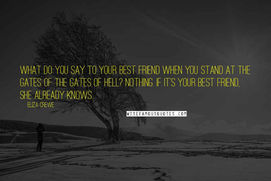 Eliza Crewe Quotes: What do you say to your best friend when you stand at the gates of the gates of hell? Nothing. If it's your best friend, she already knows.