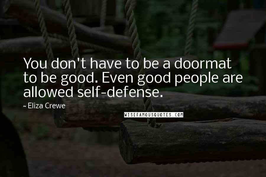 Eliza Crewe Quotes: You don't have to be a doormat to be good. Even good people are allowed self-defense.