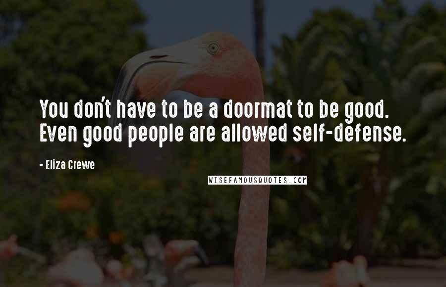 Eliza Crewe Quotes: You don't have to be a doormat to be good. Even good people are allowed self-defense.