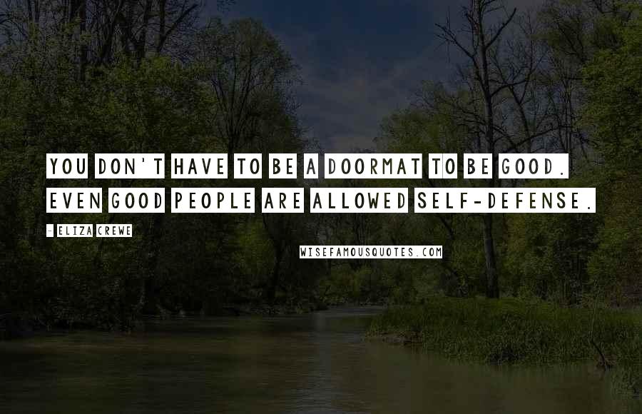 Eliza Crewe Quotes: You don't have to be a doormat to be good. Even good people are allowed self-defense.