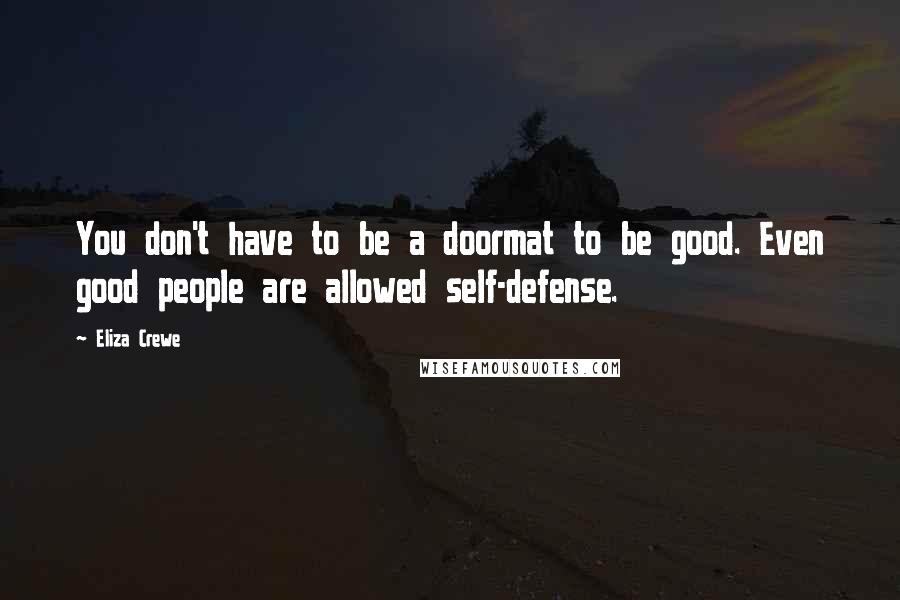 Eliza Crewe Quotes: You don't have to be a doormat to be good. Even good people are allowed self-defense.