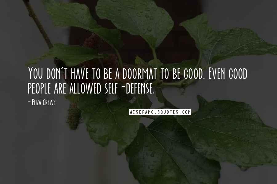 Eliza Crewe Quotes: You don't have to be a doormat to be good. Even good people are allowed self-defense.