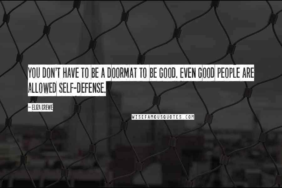 Eliza Crewe Quotes: You don't have to be a doormat to be good. Even good people are allowed self-defense.