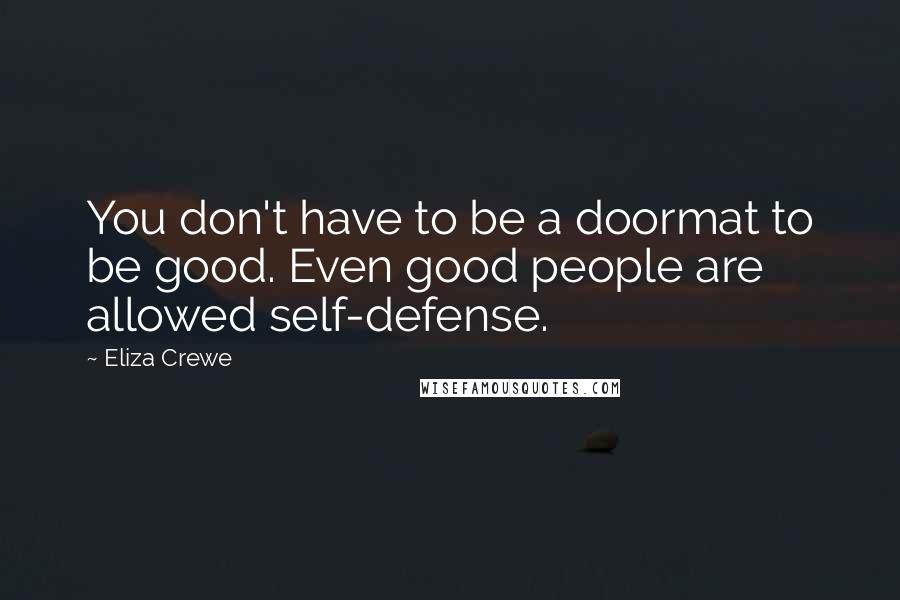 Eliza Crewe Quotes: You don't have to be a doormat to be good. Even good people are allowed self-defense.