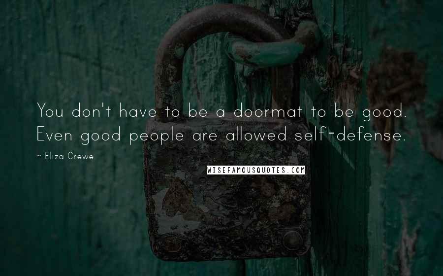 Eliza Crewe Quotes: You don't have to be a doormat to be good. Even good people are allowed self-defense.