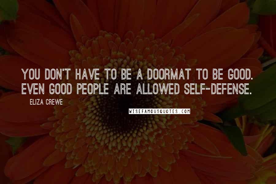 Eliza Crewe Quotes: You don't have to be a doormat to be good. Even good people are allowed self-defense.