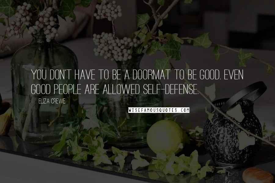 Eliza Crewe Quotes: You don't have to be a doormat to be good. Even good people are allowed self-defense.