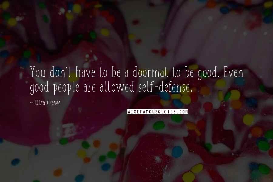 Eliza Crewe Quotes: You don't have to be a doormat to be good. Even good people are allowed self-defense.