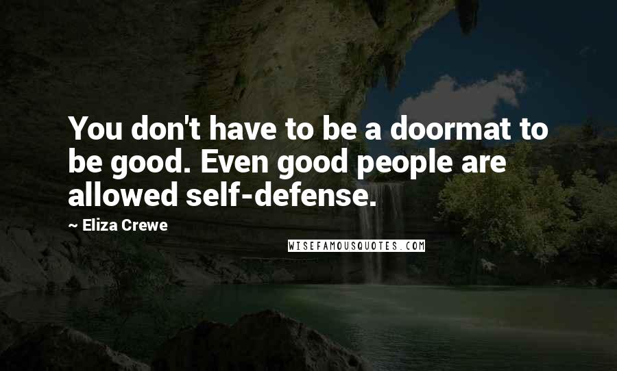 Eliza Crewe Quotes: You don't have to be a doormat to be good. Even good people are allowed self-defense.