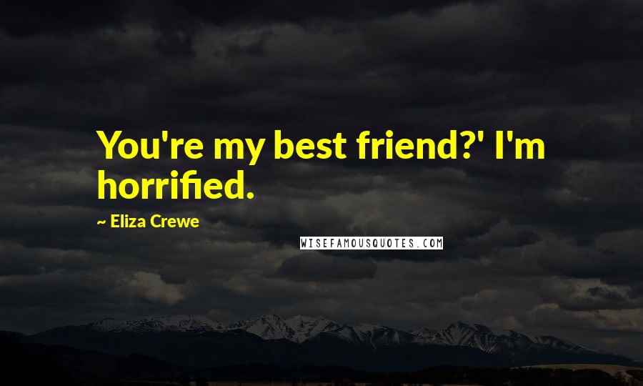 Eliza Crewe Quotes: You're my best friend?' I'm horrified.