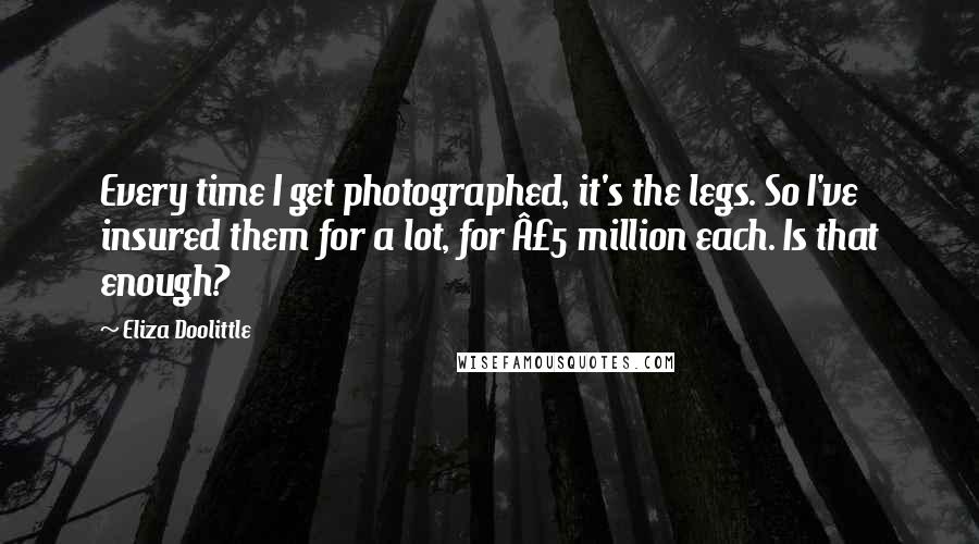 Eliza Doolittle Quotes: Every time I get photographed, it's the legs. So I've insured them for a lot, for Â£5 million each. Is that enough?