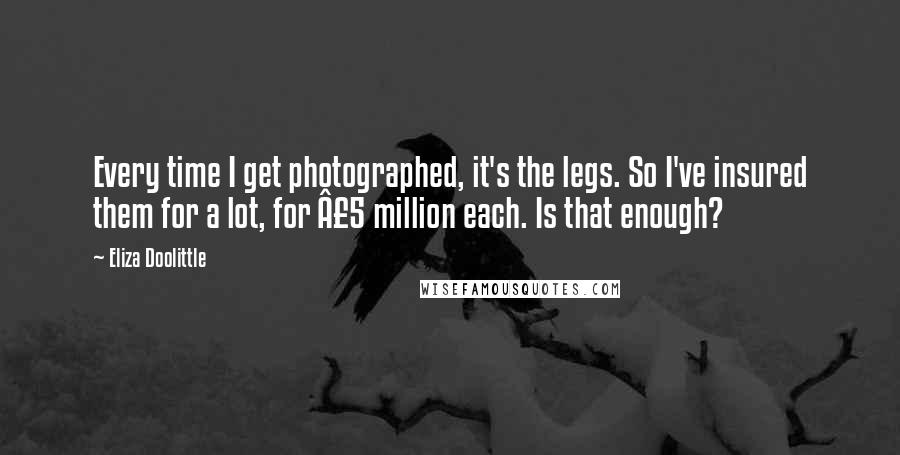 Eliza Doolittle Quotes: Every time I get photographed, it's the legs. So I've insured them for a lot, for Â£5 million each. Is that enough?