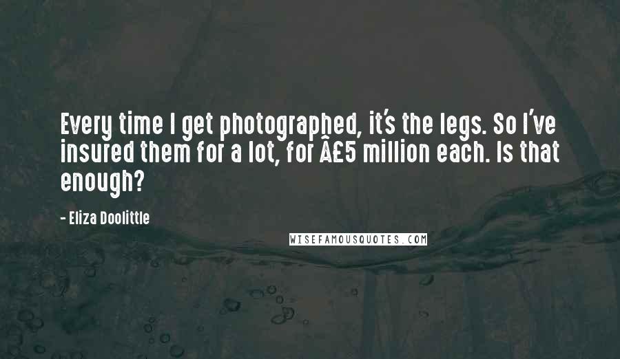 Eliza Doolittle Quotes: Every time I get photographed, it's the legs. So I've insured them for a lot, for Â£5 million each. Is that enough?