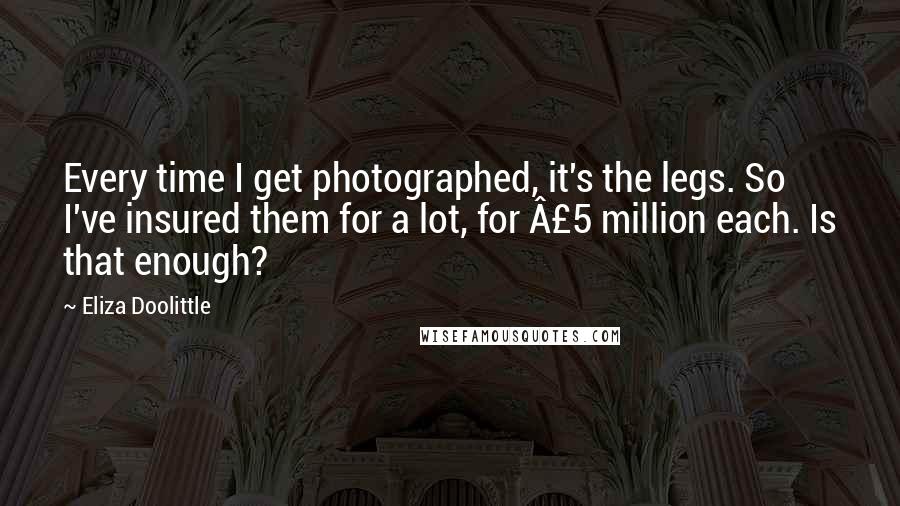 Eliza Doolittle Quotes: Every time I get photographed, it's the legs. So I've insured them for a lot, for Â£5 million each. Is that enough?