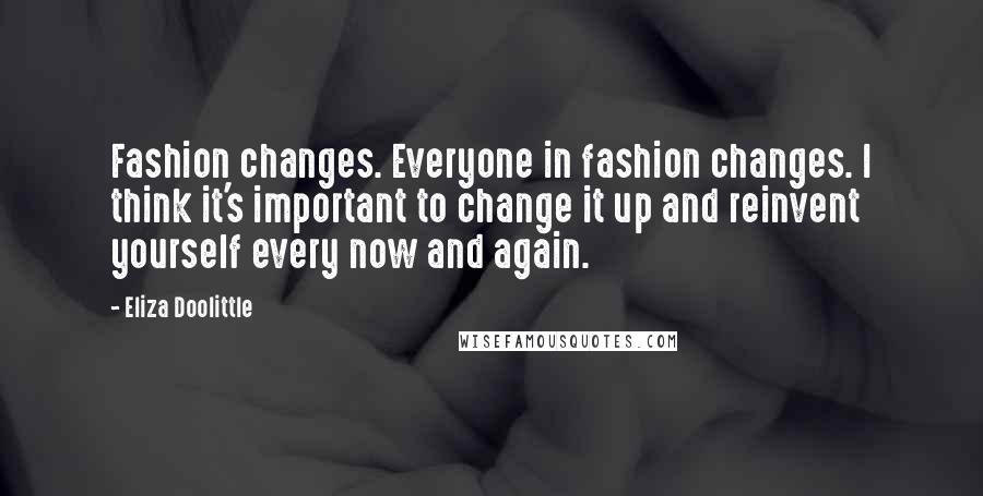 Eliza Doolittle Quotes: Fashion changes. Everyone in fashion changes. I think it's important to change it up and reinvent yourself every now and again.