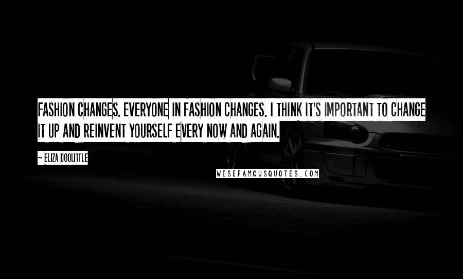 Eliza Doolittle Quotes: Fashion changes. Everyone in fashion changes. I think it's important to change it up and reinvent yourself every now and again.