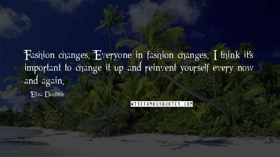 Eliza Doolittle Quotes: Fashion changes. Everyone in fashion changes. I think it's important to change it up and reinvent yourself every now and again.