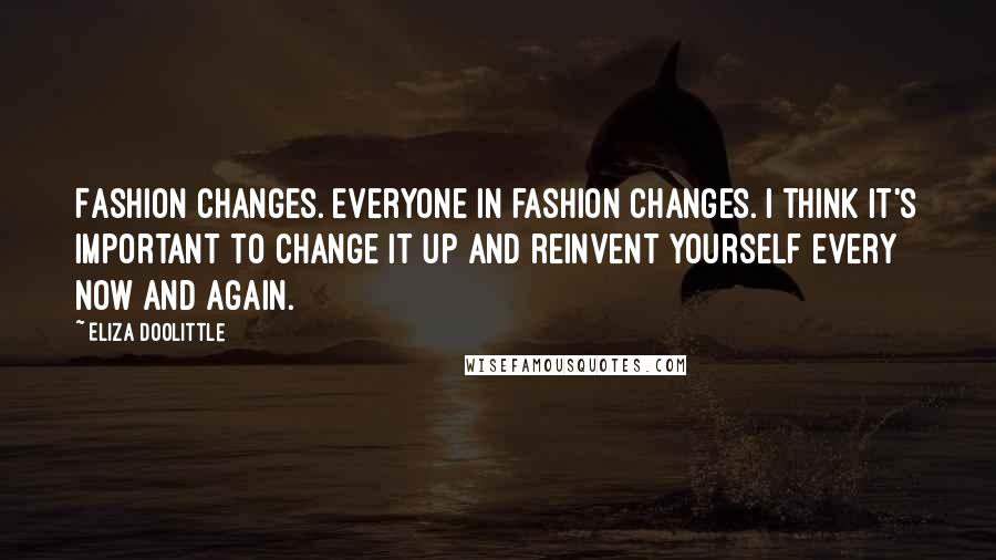 Eliza Doolittle Quotes: Fashion changes. Everyone in fashion changes. I think it's important to change it up and reinvent yourself every now and again.