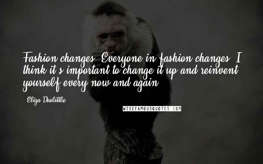 Eliza Doolittle Quotes: Fashion changes. Everyone in fashion changes. I think it's important to change it up and reinvent yourself every now and again.