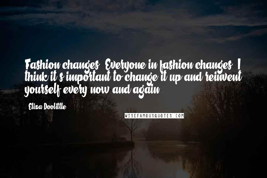 Eliza Doolittle Quotes: Fashion changes. Everyone in fashion changes. I think it's important to change it up and reinvent yourself every now and again.