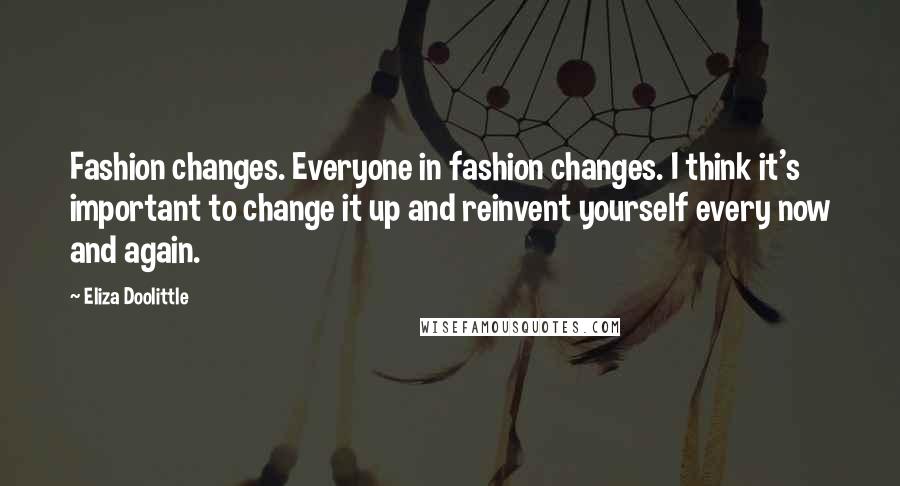 Eliza Doolittle Quotes: Fashion changes. Everyone in fashion changes. I think it's important to change it up and reinvent yourself every now and again.