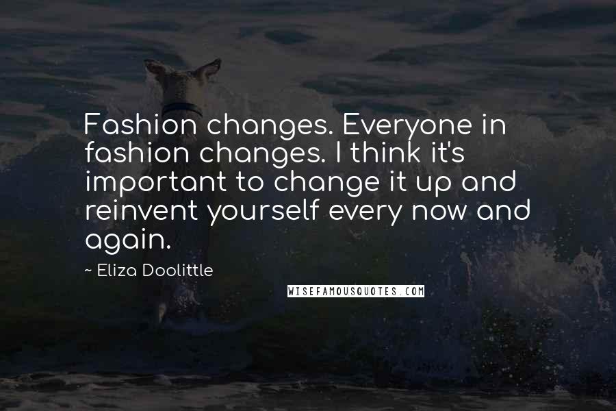 Eliza Doolittle Quotes: Fashion changes. Everyone in fashion changes. I think it's important to change it up and reinvent yourself every now and again.