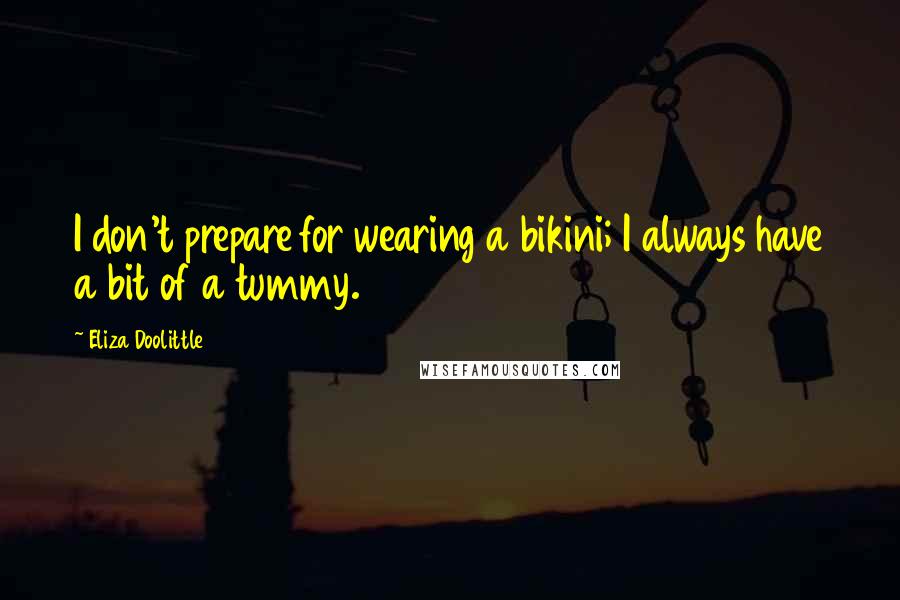Eliza Doolittle Quotes: I don't prepare for wearing a bikini; I always have a bit of a tummy.